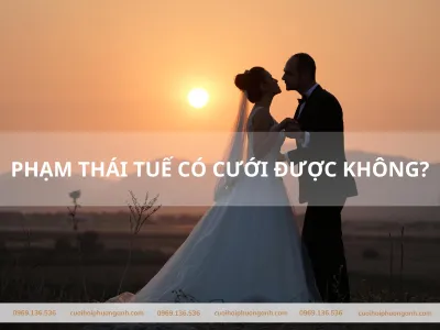 Phạm thái tuế có cưới được không? Sự thật bạn cần biết Phạm thái tuế có cưới được không? Sự thật bạn cần biết